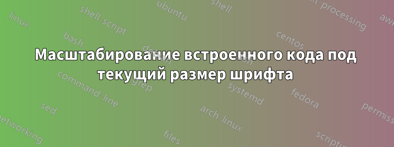 Масштабирование встроенного кода под текущий размер шрифта