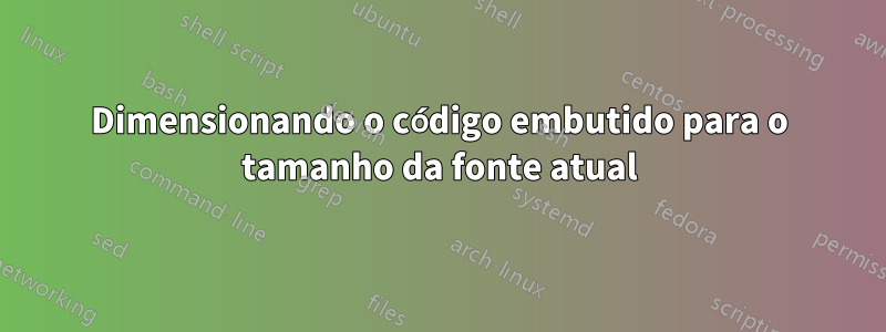 Dimensionando o código embutido para o tamanho da fonte atual
