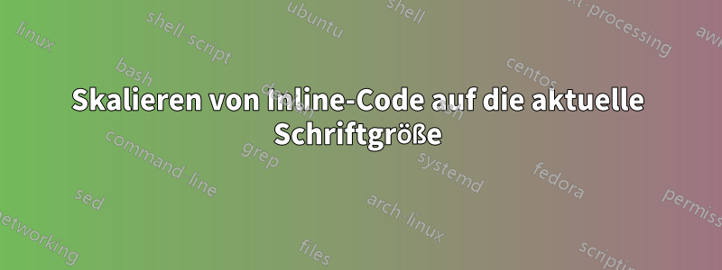 Skalieren von Inline-Code auf die aktuelle Schriftgröße