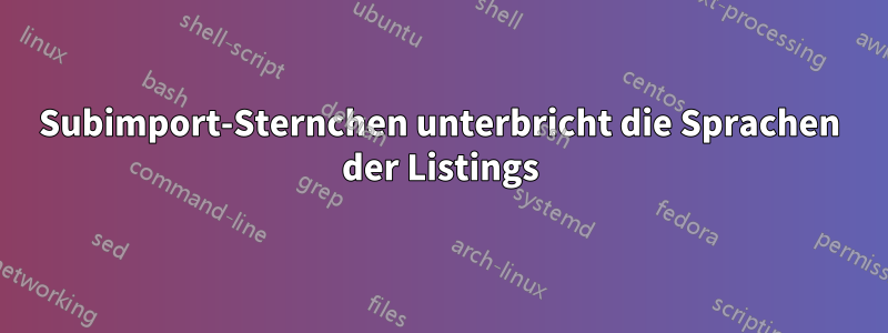 Subimport-Sternchen unterbricht die Sprachen der Listings