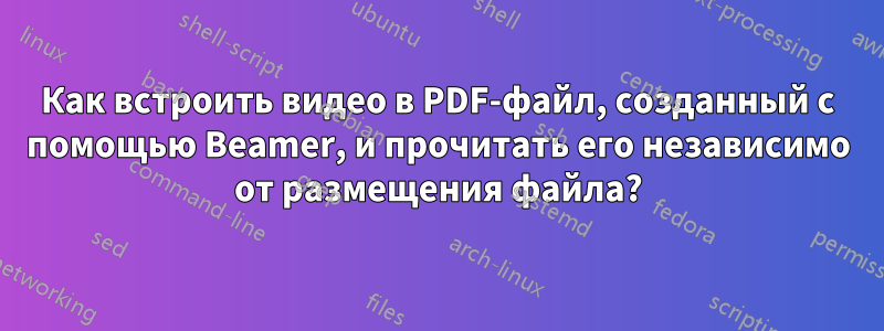 Как встроить видео в PDF-файл, созданный с помощью Beamer, и прочитать его независимо от размещения файла?