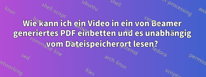Wie kann ich ein Video in ein von Beamer generiertes PDF einbetten und es unabhängig vom Dateispeicherort lesen?