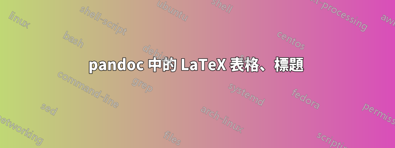 pandoc 中的 LaTeX 表格、標題