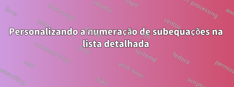 Personalizando a numeração de subequações na lista detalhada