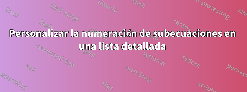 Personalizar la numeración de subecuaciones en una lista detallada