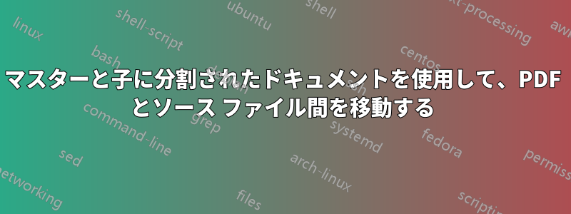 マスターと子に分割されたドキュメントを使用して、PDF とソース ファイル間を移動する