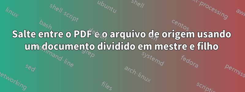 Salte entre o PDF e o arquivo de origem usando um documento dividido em mestre e filho