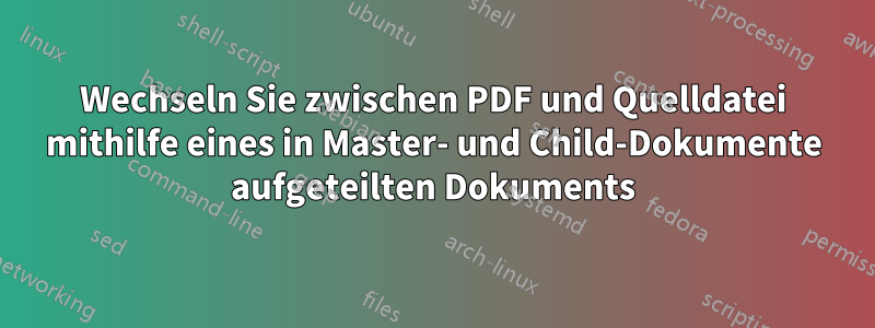 Wechseln Sie zwischen PDF und Quelldatei mithilfe eines in Master- und Child-Dokumente aufgeteilten Dokuments