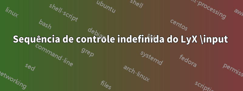 Sequência de controle indefinida do LyX \input
