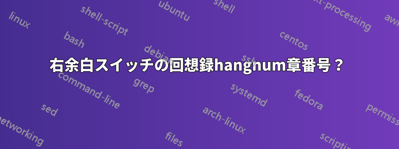 右余白スイッチの回想録hangnum章番号？