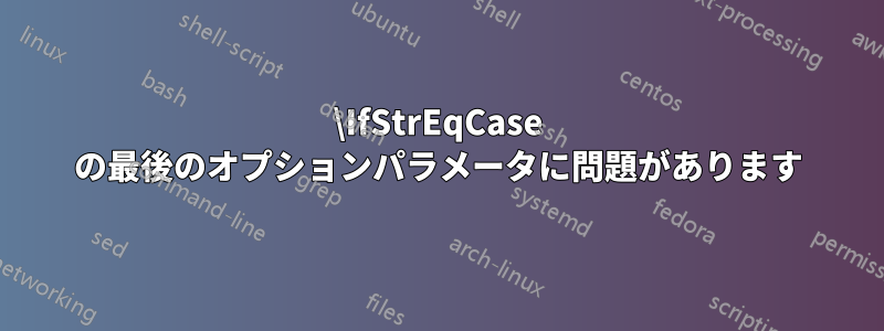 \IfStrEqCase の最後のオプションパラメータに問題があります