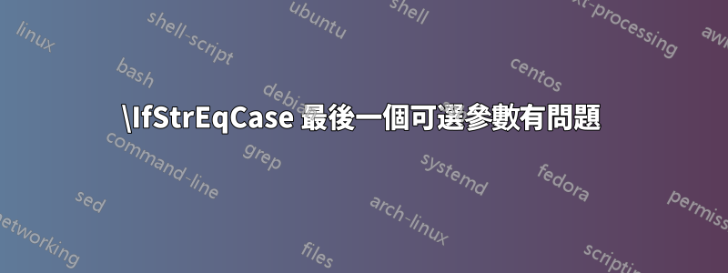 \IfStrEqCase 最後一個可選參數有問題