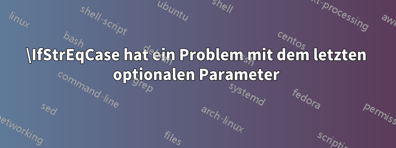 \IfStrEqCase hat ein Problem mit dem letzten optionalen Parameter