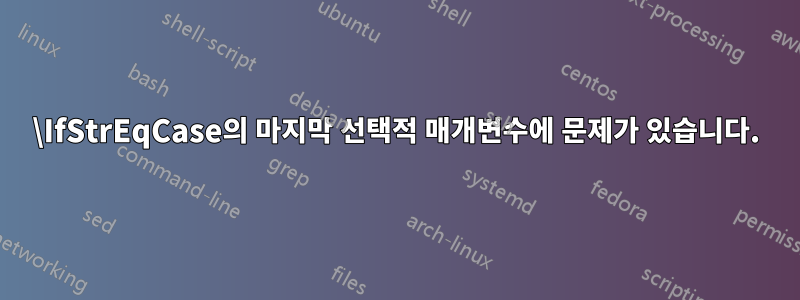 \IfStrEqCase의 마지막 선택적 매개변수에 문제가 있습니다.
