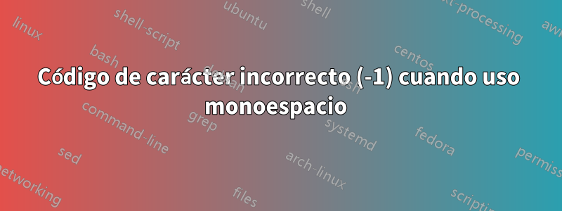 Código de carácter incorrecto (-1) cuando uso monoespacio 