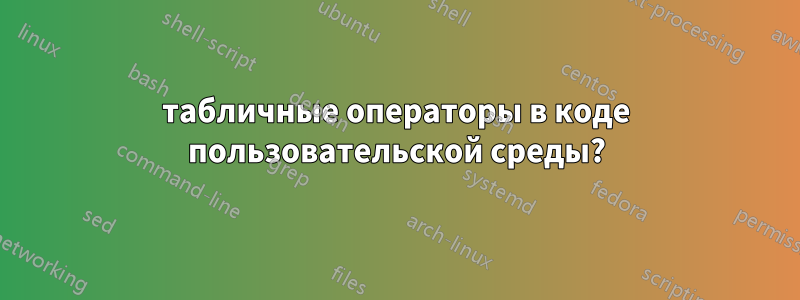 табличные операторы в коде пользовательской среды?