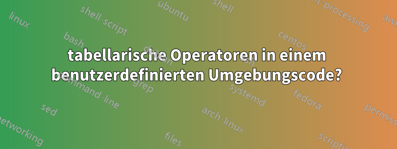 tabellarische Operatoren in einem benutzerdefinierten Umgebungscode?