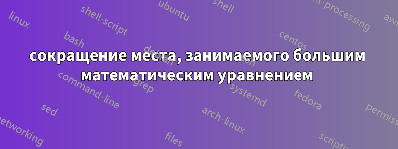 сокращение места, занимаемого большим математическим уравнением
