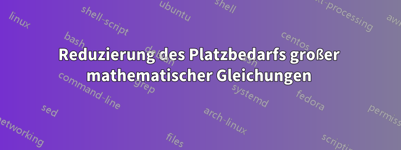 Reduzierung des Platzbedarfs großer mathematischer Gleichungen