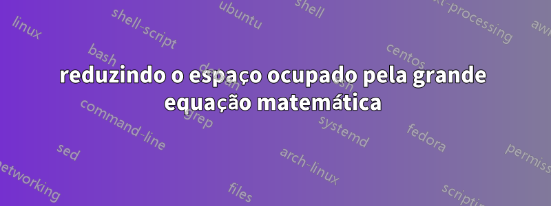 reduzindo o espaço ocupado pela grande equação matemática