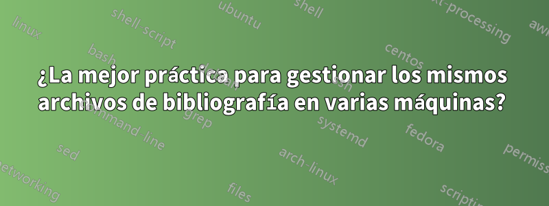 ¿La mejor práctica para gestionar los mismos archivos de bibliografía en varias máquinas?