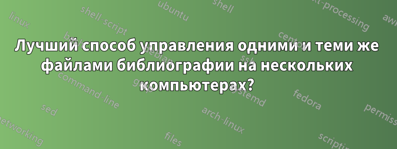 Лучший способ управления одними и теми же файлами библиографии на нескольких компьютерах?