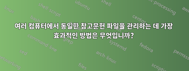 여러 컴퓨터에서 동일한 참고문헌 파일을 관리하는 데 가장 효과적인 방법은 무엇입니까?