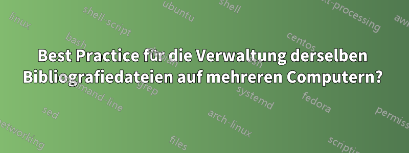 Best Practice für die Verwaltung derselben Bibliografiedateien auf mehreren Computern?