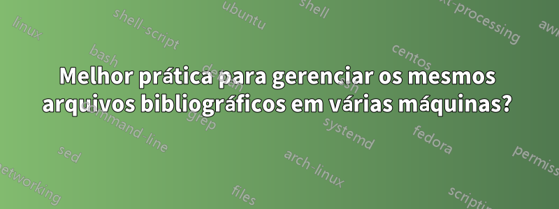 Melhor prática para gerenciar os mesmos arquivos bibliográficos em várias máquinas?