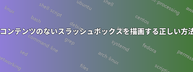 テーブル内にコンテンツのないスラッシュボックスを描画する正しい方法は何ですか?