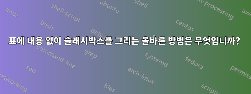 표에 내용 없이 슬래시박스를 그리는 올바른 방법은 무엇입니까?
