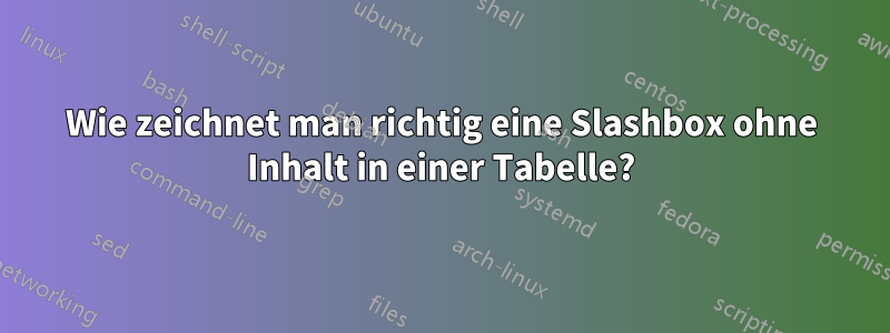 Wie zeichnet man richtig eine Slashbox ohne Inhalt in einer Tabelle?