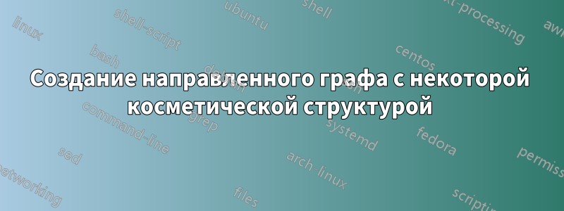 Создание направленного графа с некоторой косметической структурой