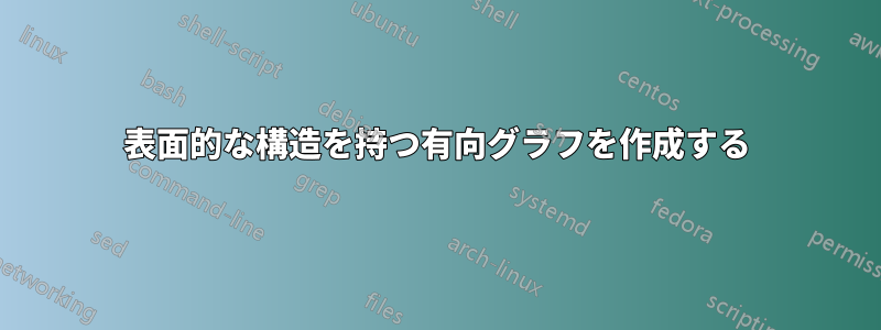 表面的な構造を持つ有向グラフを作成する