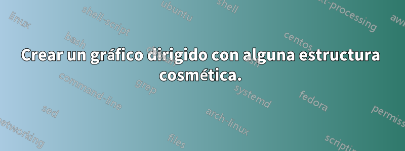Crear un gráfico dirigido con alguna estructura cosmética.