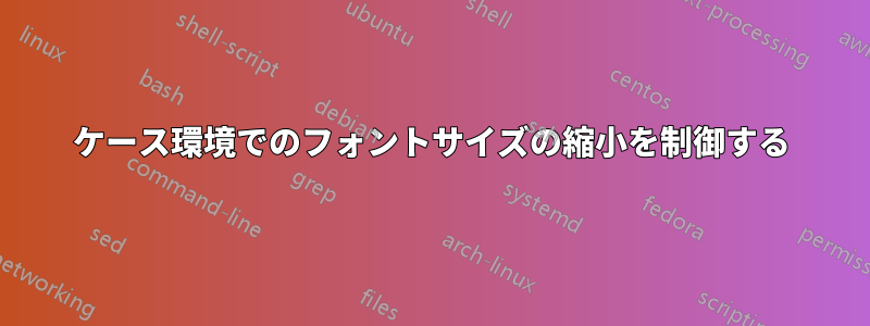 ケース環境でのフォントサイズの縮小を制御する