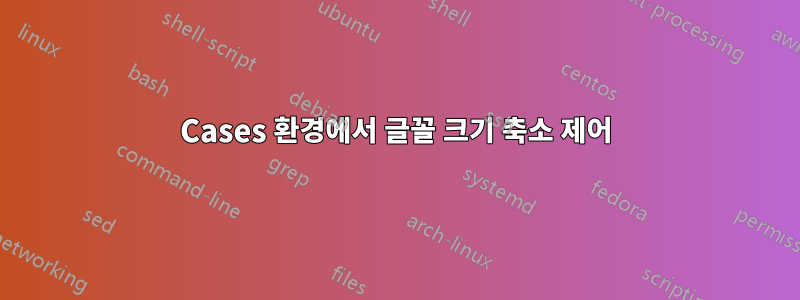 Cases 환경에서 글꼴 크기 축소 제어