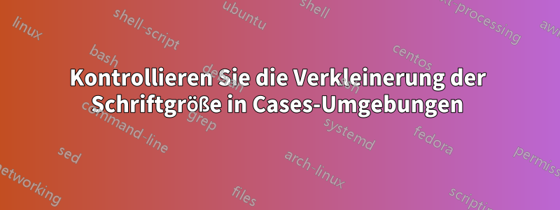 Kontrollieren Sie die Verkleinerung der Schriftgröße in Cases-Umgebungen