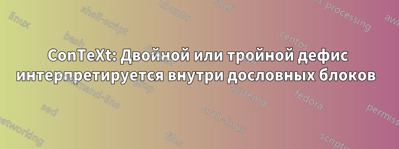 ConTeXt: Двойной или тройной дефис интерпретируется внутри дословных блоков 