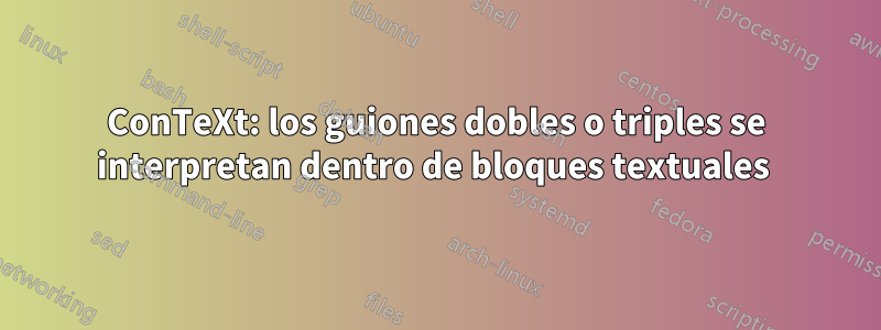 ConTeXt: los guiones dobles o triples se interpretan dentro de bloques textuales 