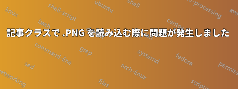 記事クラスで .PNG を読み込む際に問題が発生しました 
