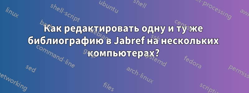 Как редактировать одну и ту же библиографию в Jabref на нескольких компьютерах?