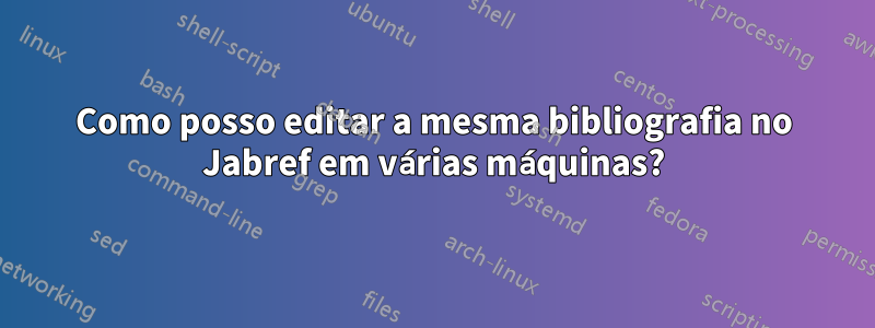Como posso editar a mesma bibliografia no Jabref em várias máquinas?