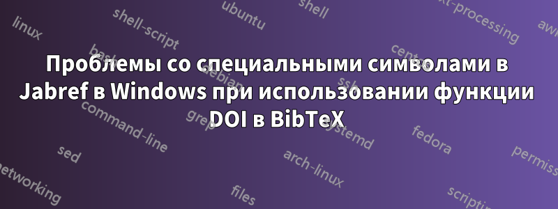 Проблемы со специальными символами в Jabref в Windows при использовании функции DOI в BibTeX