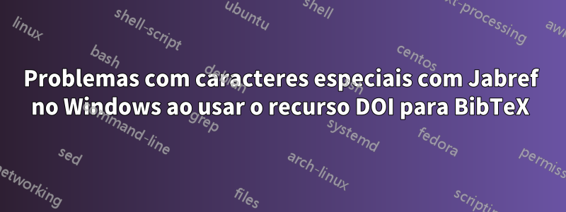Problemas com caracteres especiais com Jabref no Windows ao usar o recurso DOI para BibTeX