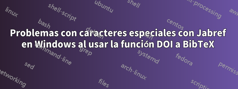 Problemas con caracteres especiales con Jabref en Windows al usar la función DOI a BibTeX