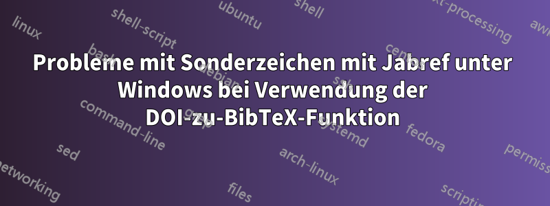Probleme mit Sonderzeichen mit Jabref unter Windows bei Verwendung der DOI-zu-BibTeX-Funktion