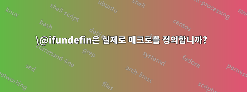 \@ifundefin은 실제로 매크로를 정의합니까? 