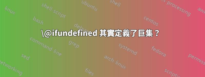 \@ifundefined 其實定義了巨集？ 