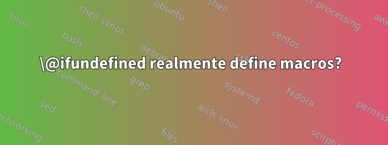 \@ifundefined realmente define macros? 